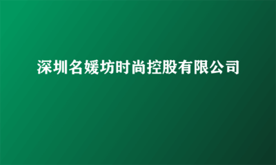 深圳名媛坊時尚控股 實業(yè)投資的戰(zhàn)略布局與未來發(fā)展